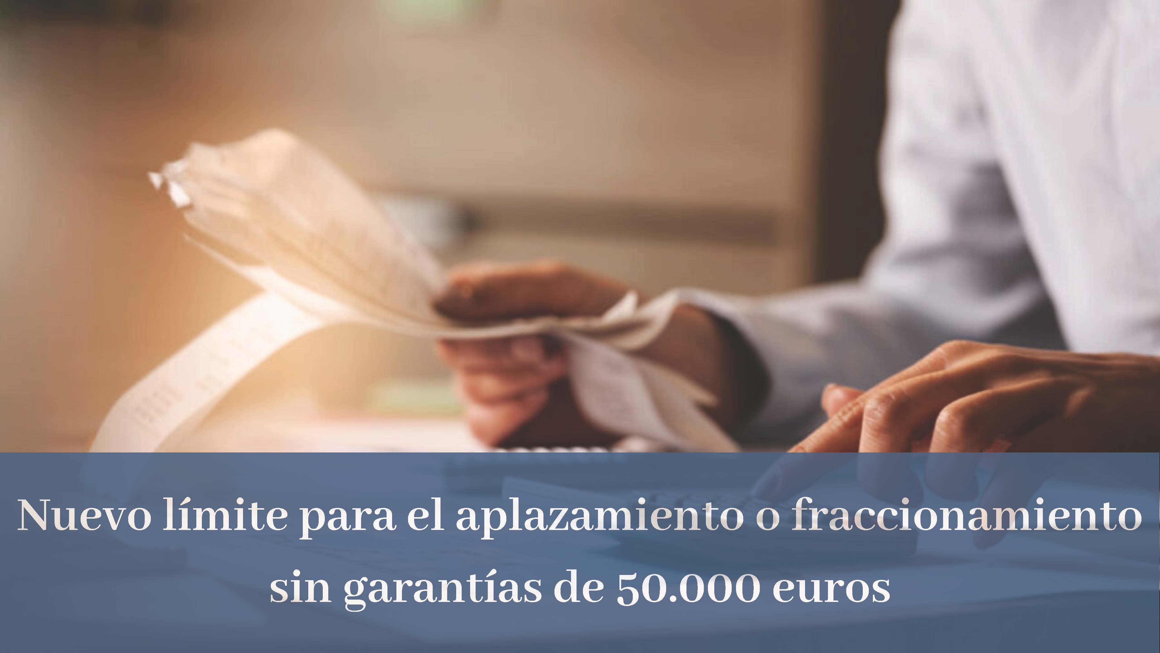 NUEVO LÍMITE PARA EL APLAZAMIENTO O FRACCIONAMIENTO SIN GARANTÍAS DE 50.000 EUROS
